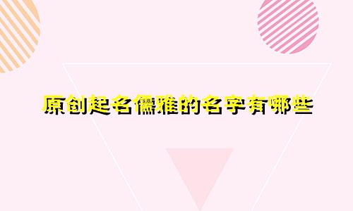 原创起名儒雅的名字有哪些