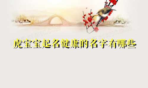 虎宝宝起名健康的名字有哪些