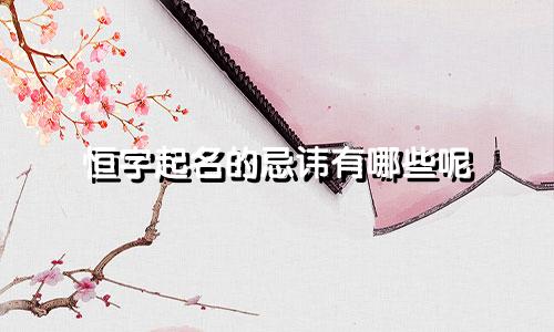 恒字起名的忌讳有哪些呢