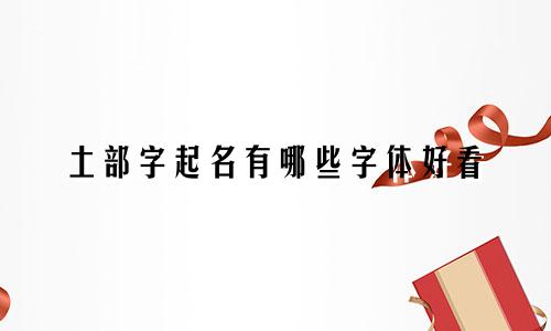 土部字起名有哪些字体好看