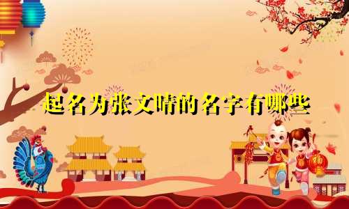 起名为张文晴的名字有哪些
