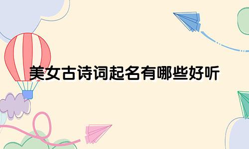 美女古诗词起名有哪些好听