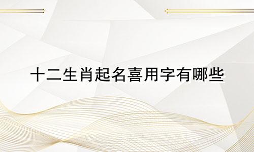 十二生肖起名喜用字有哪些