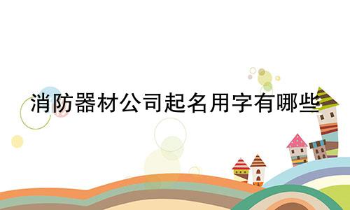 消防器材公司起名用字有哪些