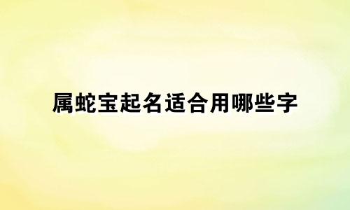 属蛇宝起名适合用哪些字