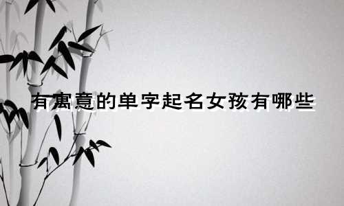 有寓意的单字起名女孩有哪些