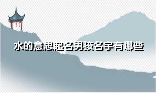 水的意思起名男孩名字有哪些