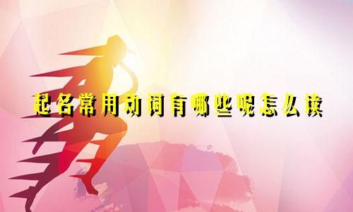 起名常用动词有哪些呢怎么读