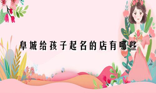 阜城给孩子起名的店有哪些