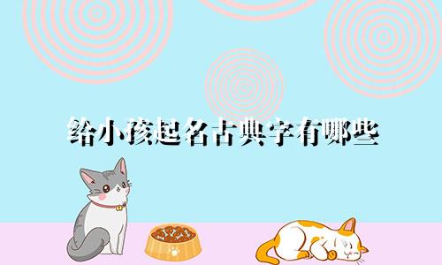 给小孩起名古典字有哪些
