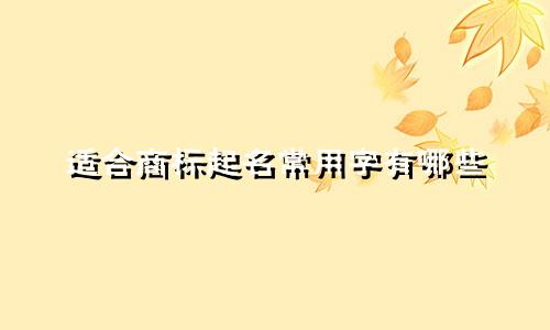 适合商标起名常用字有哪些