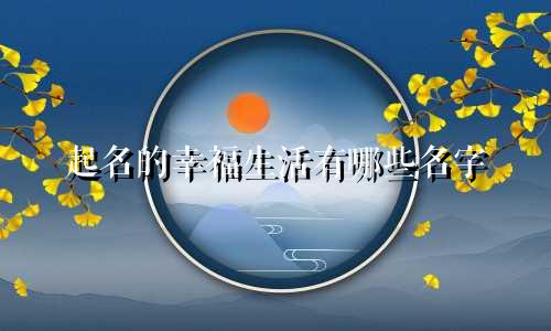 起名的幸福生活有哪些名字