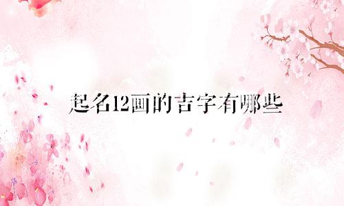 起名12画的吉字有哪些