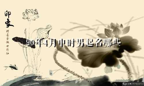 90年4月申时男起名哪些