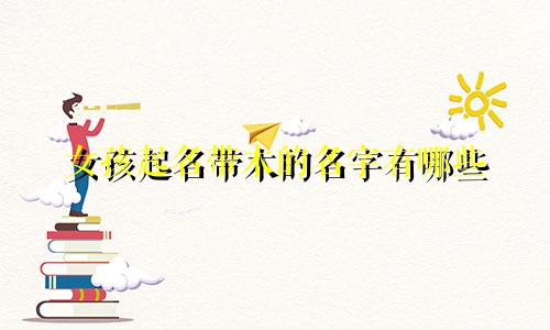 女孩起名带木的名字有哪些