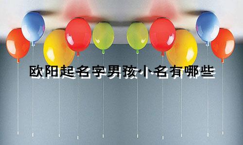 欧阳起名字男孩小名有哪些