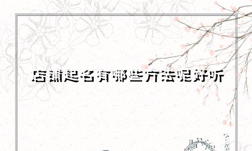 店铺起名有哪些方法呢好听