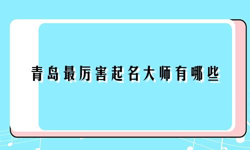 青岛最厉害起名大师有哪些