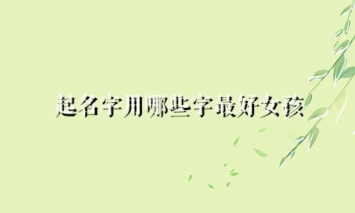起名字用哪些字最好女孩