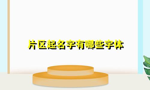 片区起名字有哪些字体