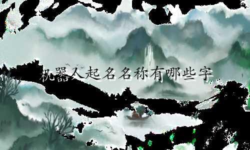 机器人起名名称有哪些字