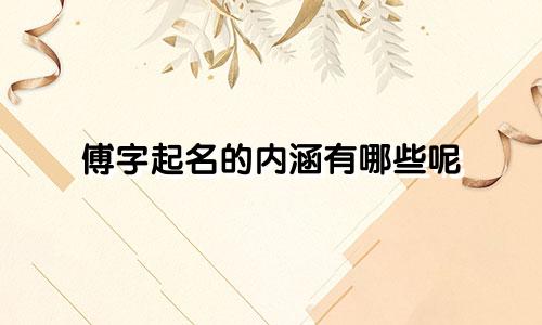傅字起名的内涵有哪些呢