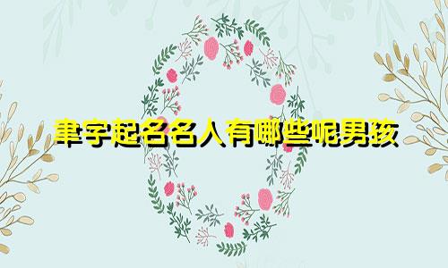 聿字起名名人有哪些呢男孩
