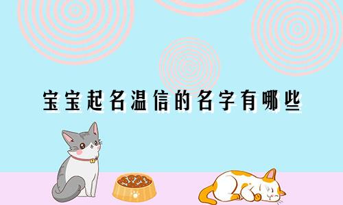 宝宝起名温信的名字有哪些
