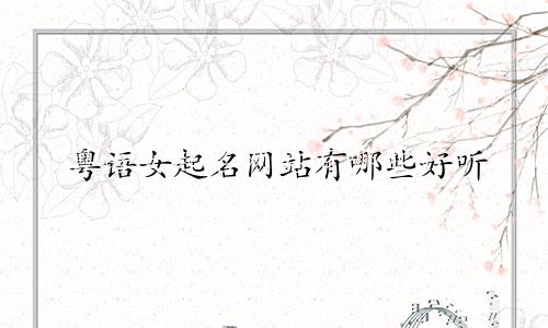 粤语女起名网站有哪些好听
