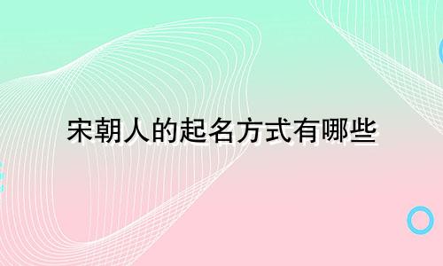 宋朝人的起名方式有哪些