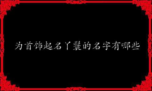 为首饰起名丫鬟的名字有哪些