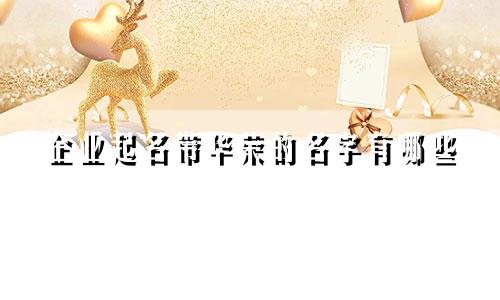 企业起名带华荣的名字有哪些