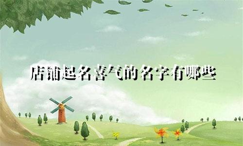 店铺起名喜气的名字有哪些