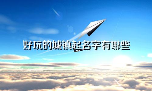好玩的城镇起名字有哪些