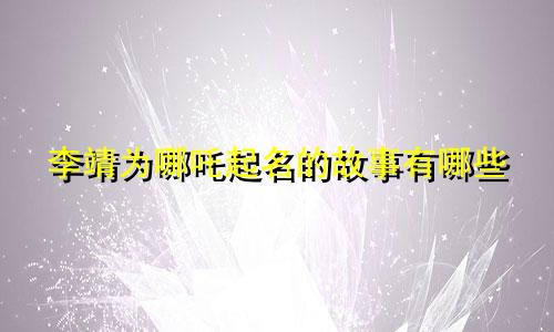 李靖为哪吒起名的故事有哪些