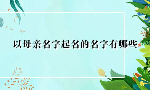 以母亲名字起名的名字有哪些