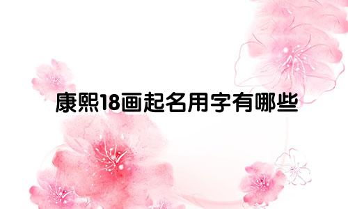 康熙18画起名用字有哪些