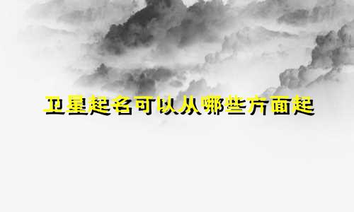 卫星起名可以从哪些方面起