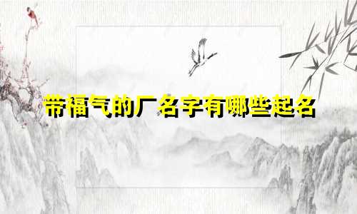 带福气的厂名字有哪些起名