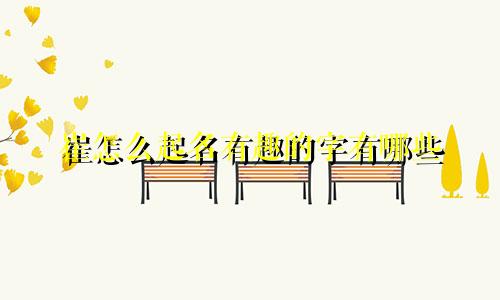 崔怎么起名有趣的字有哪些