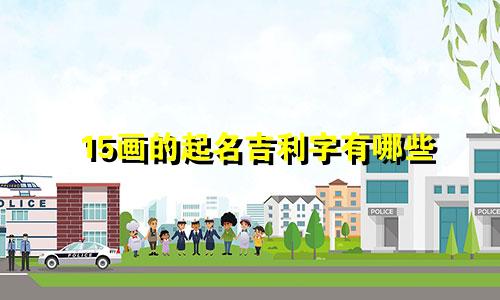 15画的起名吉利字有哪些