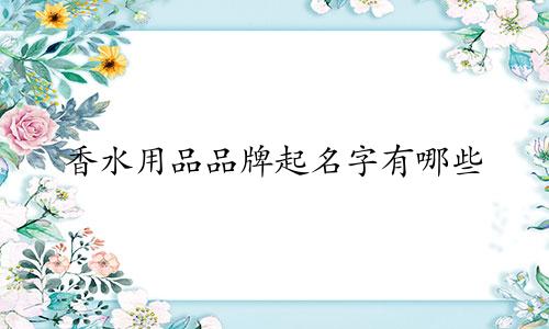 香水用品品牌起名字有哪些