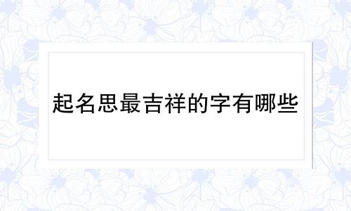 起名思最吉祥的字有哪些