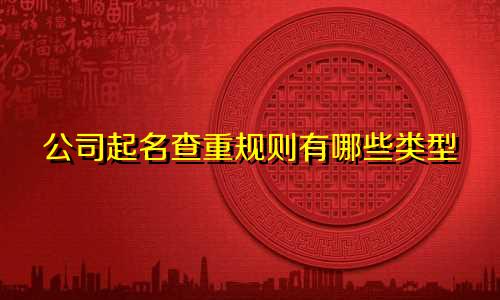公司起名查重规则有哪些类型