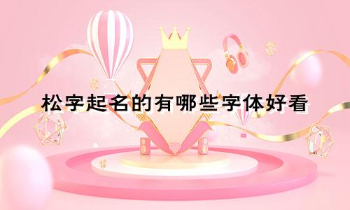 松字起名的有哪些字体好看