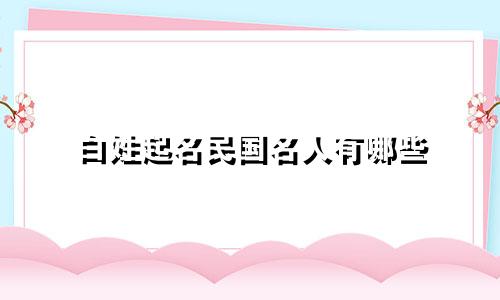 白姓起名民国名人有哪些