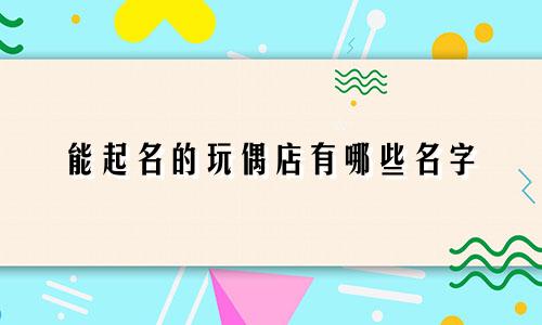 能起名的玩偶店有哪些名字