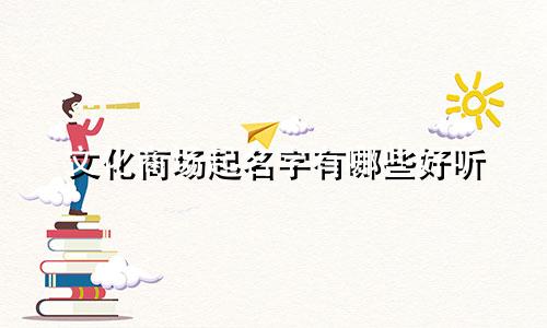 文化商场起名字有哪些好听