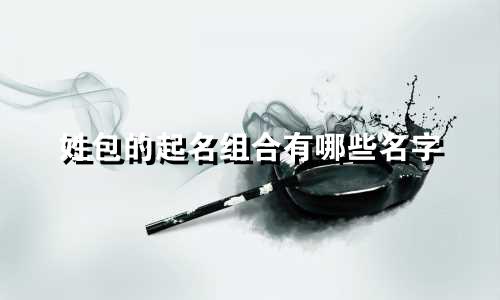 姓包的起名组合有哪些名字