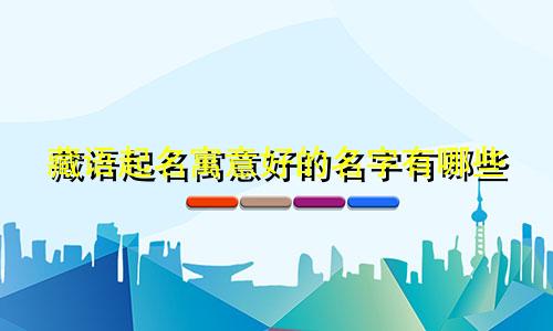 藏语起名寓意好的名字有哪些